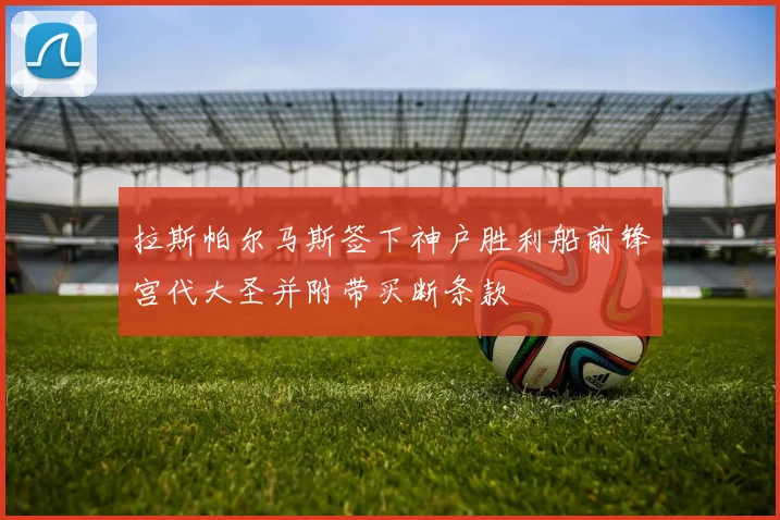 拉斯帕尔马斯签下神户胜利船前锋宫代大圣并附带买断条款