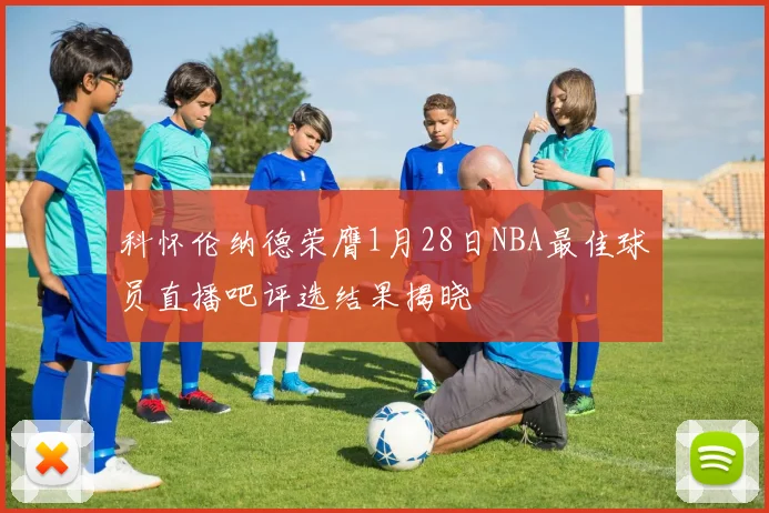 科怀伦纳德荣膺1月28日NBA最佳球员直播吧评选结果揭晓
