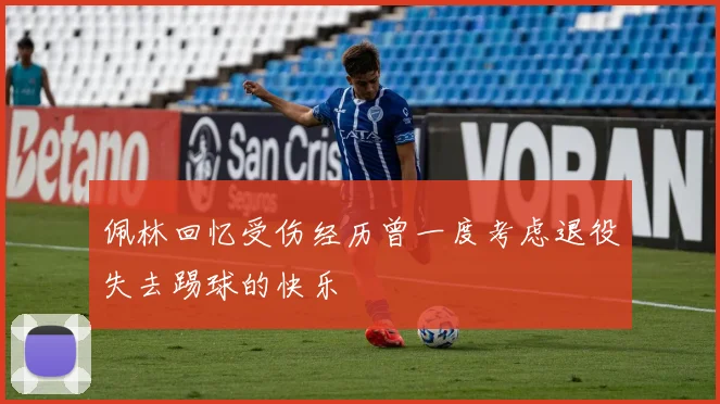 佩林回忆受伤经历曾一度考虑退役失去踢球的快乐