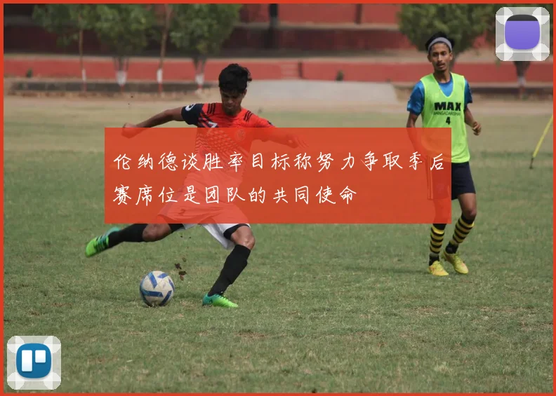 伦纳德谈胜率目标称努力争取季后赛席位是团队的共同使命