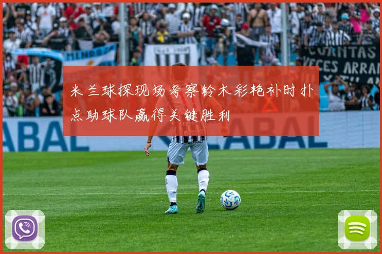 米兰球探现场考察铃木彩艳补时扑点助球队赢得关键胜利