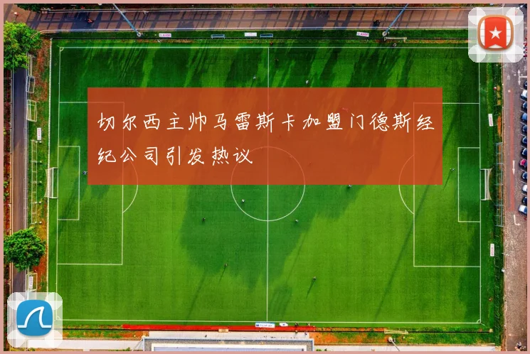 切尔西主帅马雷斯卡加盟门德斯经纪公司引发热议