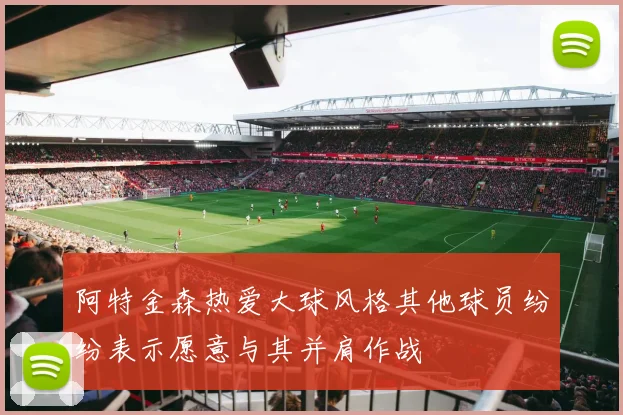 阿特金森热爱大球风格其他球员纷纷表示愿意与其并肩作战