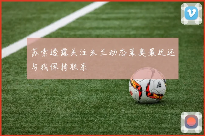 苏索透露关注米兰动态莱奥最近还与我保持联系