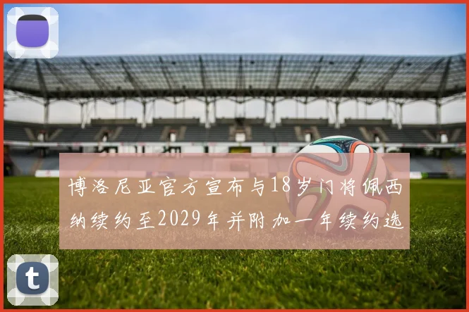 博洛尼亚官方宣布与18岁门将佩西纳续约至2029年并附加一年续约选项