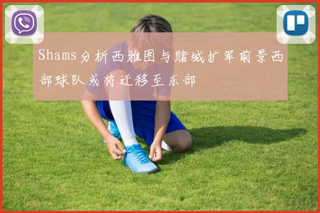 Shams分析西雅图与赌城扩军前景西部球队或将迁移至东部