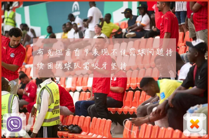 布克坦言首节表现不佳罚球问题持续困扰球队需咬牙坚持