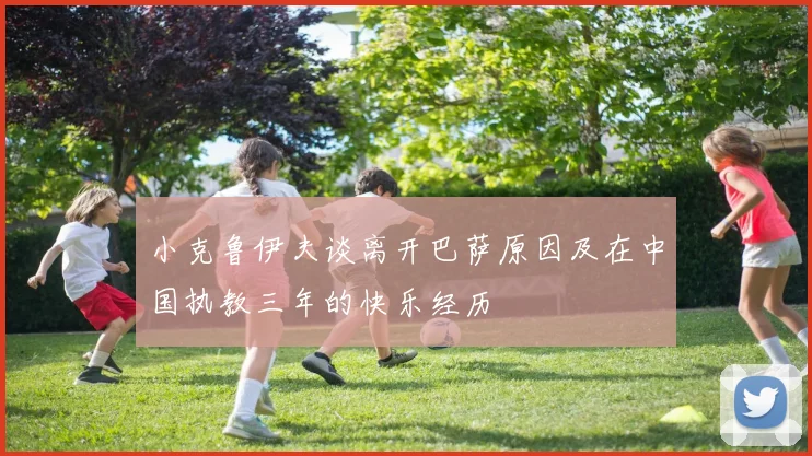 小克鲁伊夫谈离开巴萨原因及在中国执教三年的快乐经历