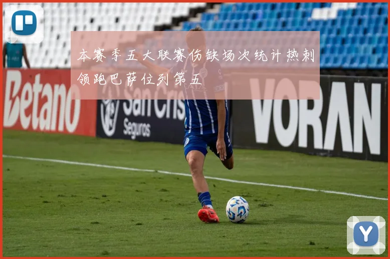 本赛季五大联赛伤缺场次统计热刺领跑巴萨位列第五