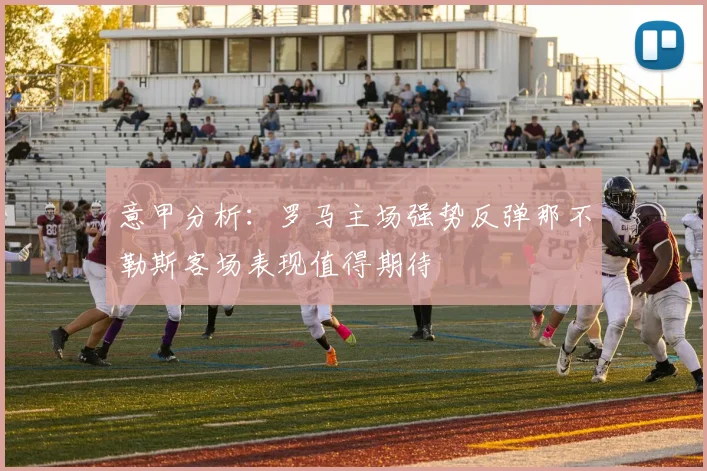 意甲分析：罗马主场强势反弹那不勒斯客场表现值得期待