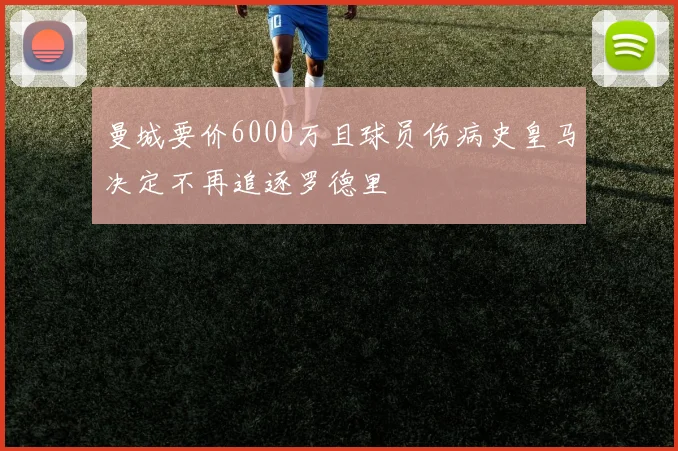 曼城要价6000万且球员伤病史皇马决定不再追逐罗德里